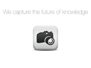 We capture the future of knowledge
 