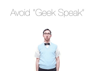 Avoid “Geek Speak”
 