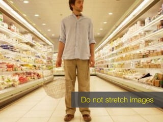 Do not stretch images
 