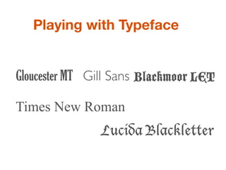 Playing with Typeface


Gloucester MT Gill Sans Blackmoor LET

Times New Roman
               Lucida Blackletter
 