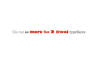 Do not use more than 2 (two) typefaces
 