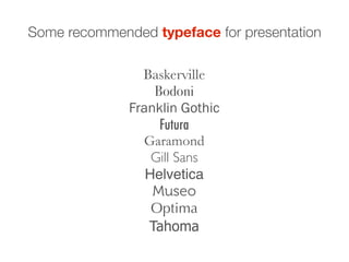 Some recommended typeface for presentation

                Baskerville
                  Bodoni
              Franklin Gothic
                   Futura
                Garamond
                  Gill Sans
                 Helvetica
                  Museo
                  Optima
                 Tahoma
 