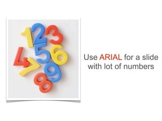 Use ARIAL for a slide
 with lot of numbers
 