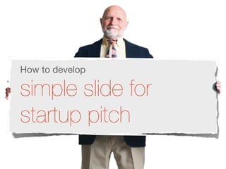 How to develop

simple slide for
startup pitch
 