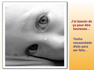 J’ai besoin de ça pour être heureuse… Tenho necessidade disto para ser feliz... 