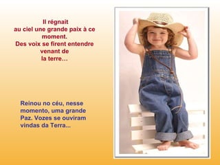 Il régnait au ciel une grande paix à ce moment. Des voix se firent entendre venant de la terre… Reinou no céu, nesse  momento, uma grande  Paz. Vozes se ouviram vindas da Terra... 