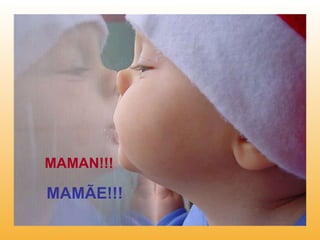 MAMAN!!!   MAMÃE!!!  
