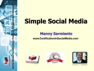 Simple Social Media
Manny Sarmiento
www.CertificationInSocialMedia.com
 