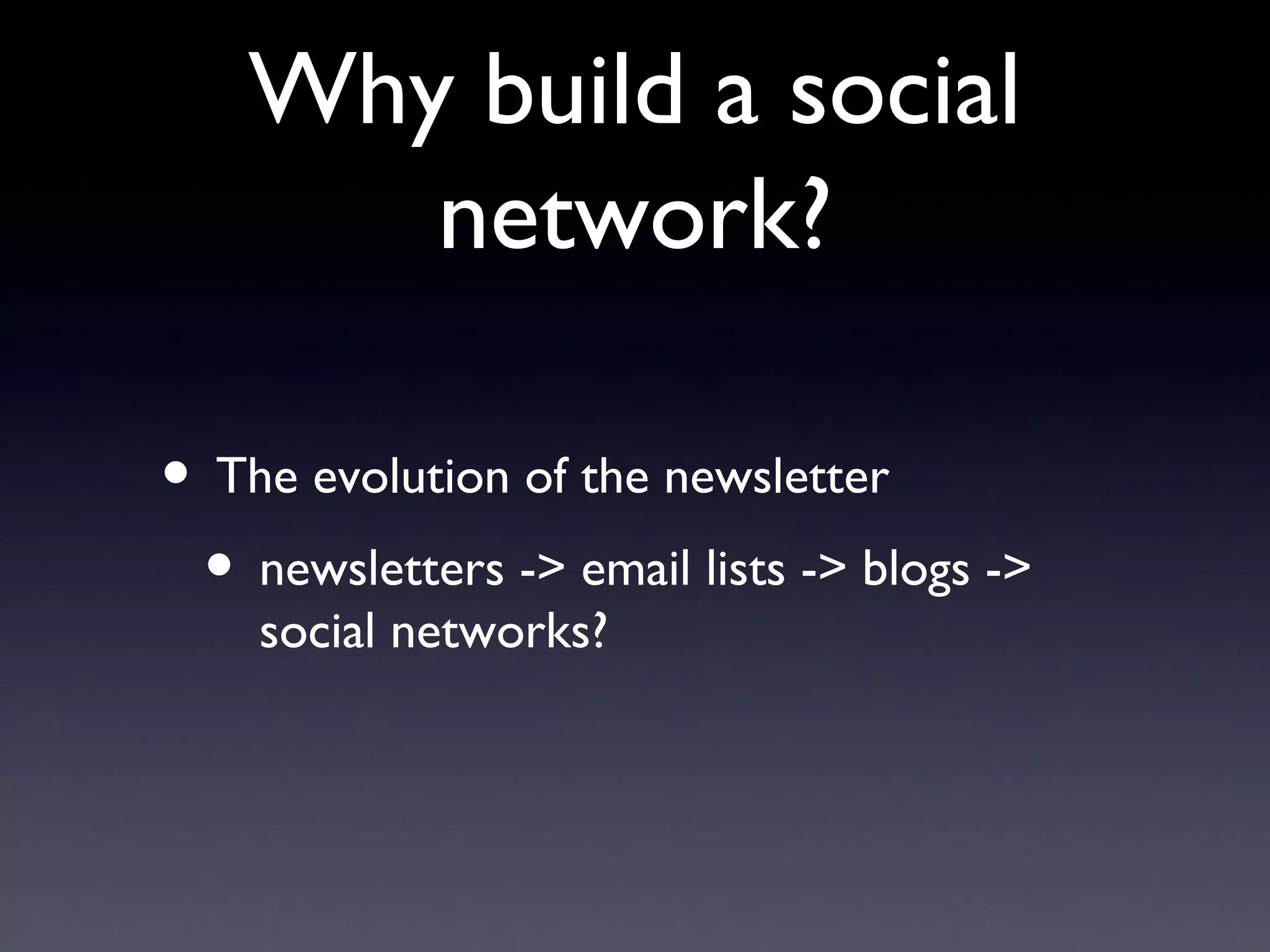 Why build a social network? The evolution of the newsletter newsletters -> email lists -> blogs -> social networks? 