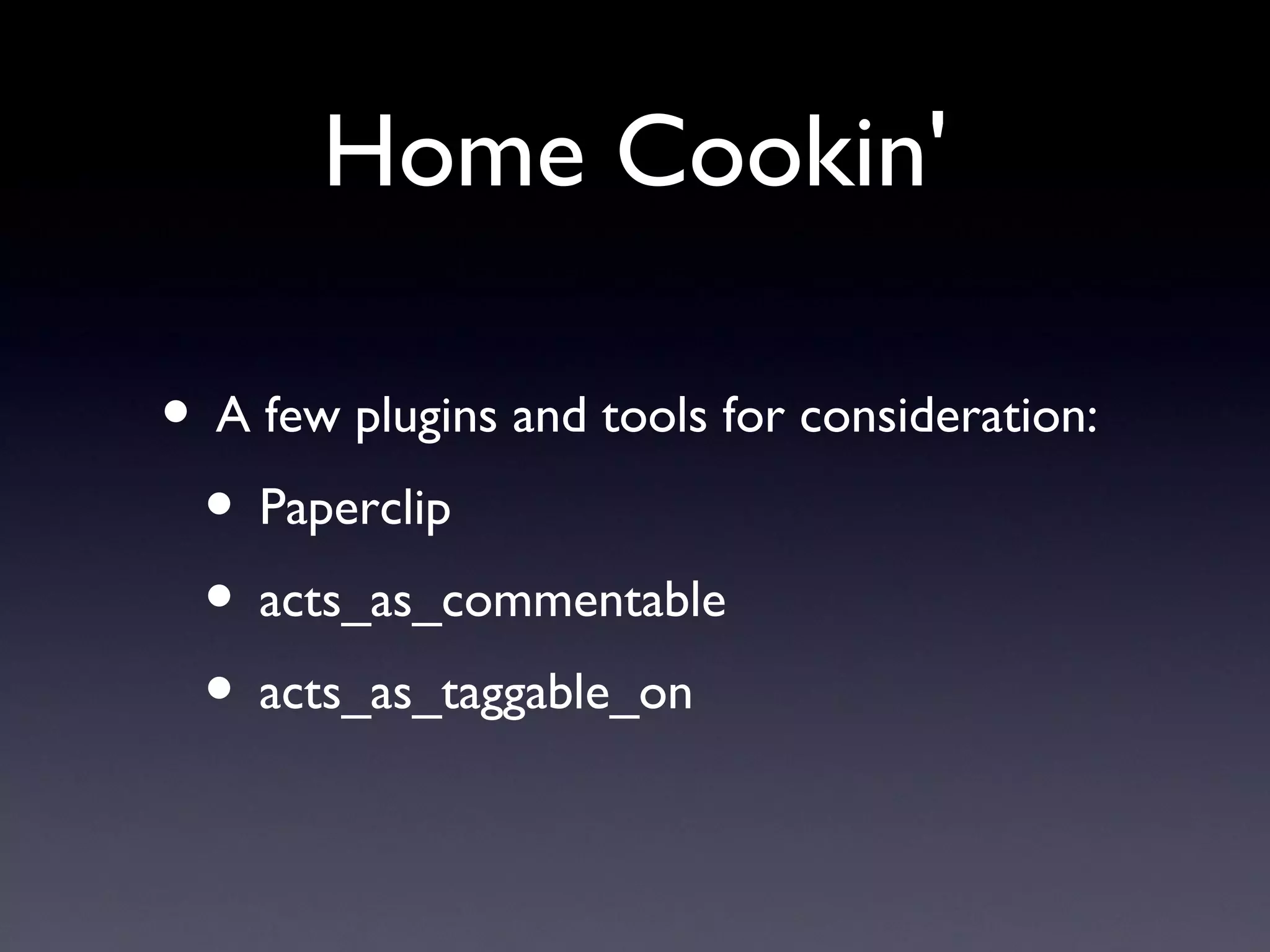 Home Cookin' A few plugins and tools for consideration: Paperclip acts_as_commentable acts_as_taggable_on 