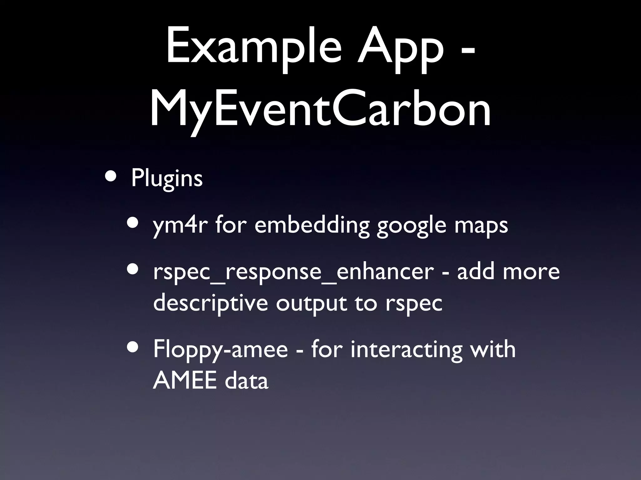 Example App - MyEventCarbon Plugins ym4r for embedding google maps rspec_response_enhancer - add more descriptive output to rspec Floppy-amee - for interacting with AMEE data 