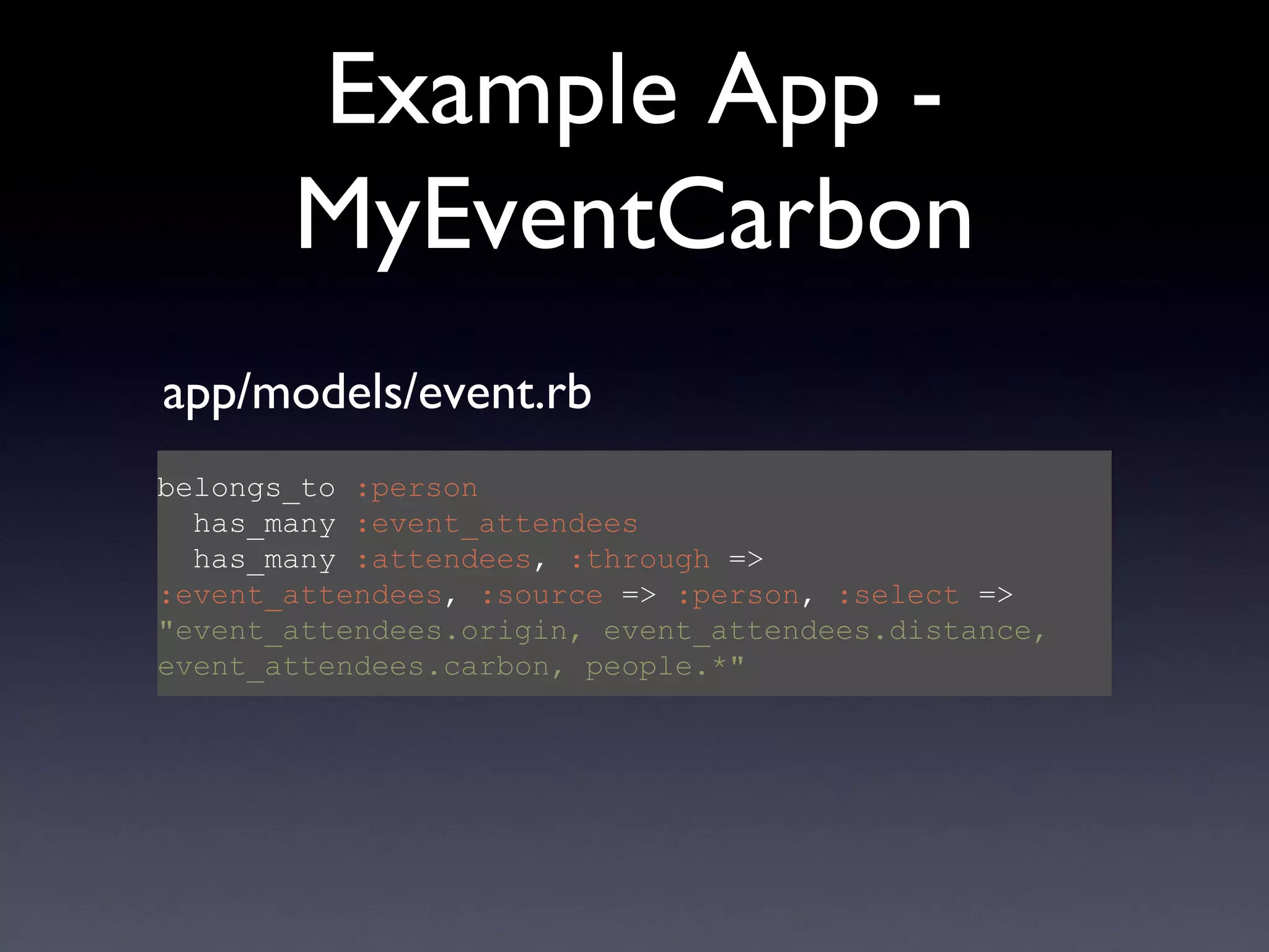 Example App - MyEventCarbon belongs_to  :person   has_many  :event_attendees   has_many  :attendees ,  :through  =>  :event_attendees ,  :source  =>  :person ,  :select  =>  &quot;event_attendees.origin, event_attendees.distance, event_attendees.carbon, people.*&quot; app/models/event.rb 