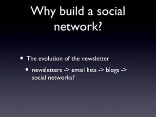 Why build a social network? The evolution of the newsletter newsletters -> email lists -> blogs -> social networks? 