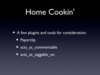 Home Cookin' A few plugins and tools for consideration: Paperclip acts_as_commentable acts_as_taggable_on 