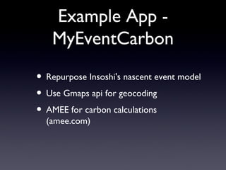 Example App - MyEventCarbon Repurpose Insoshi's nascent event model Use Gmaps api for geocoding AMEE for carbon calculations (amee.com) 