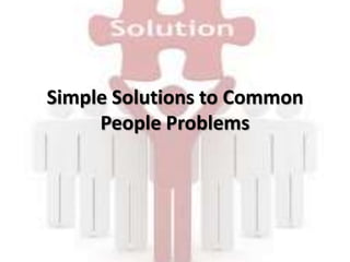 Simple Solutions to Common
People Problems
 