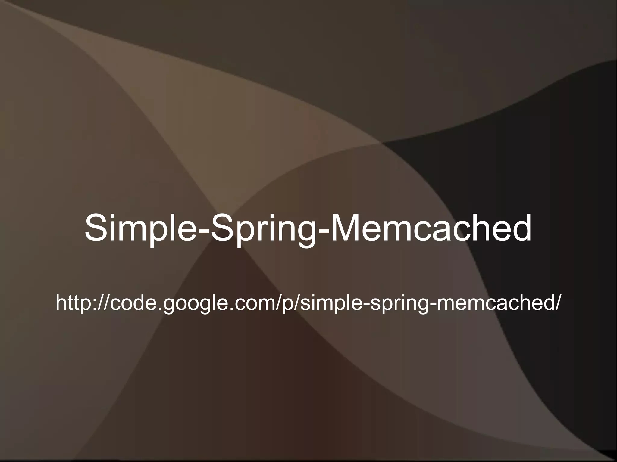Simple-Spring-Memcached http://code.google.com/p/simple-spring-memcached/  A library that enables your code to benefit from distributed caching (via memcached), with minimal configuration and simple annotations. 