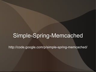 Simple-Spring-Memcached http://code.google.com/p/simple-spring-memcached/  A library that enables your code to benefit from distributed caching (via memcached), with minimal configuration and simple annotations. 
