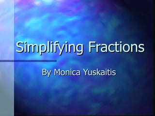 Simplifying Fractions By Monica Yuskaitis 