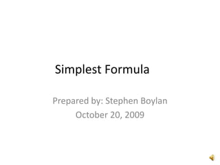 Simplest Formula	 Prepared by: Stephen Boylan October 20, 2009  