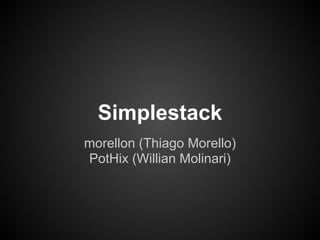 Simplestack
morellon (Thiago Morello)
PotHix (Willian Molinari)
 