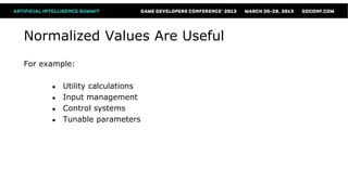 Normalized Values Are Useful
For example:

      ●   Utility calculations
      ●   Input management
      ●   Control systems
      ●   Tunable parameters
 