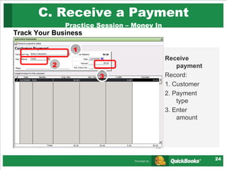 C. Receive a Payment Practice Session – Money In Track Your Business Receive payment Record: 1. Customer 2. Payment type 3. Enter amount 1 2 3 