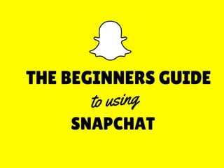 THE BEGINNERS GUIDE
SNAPCHAT
to using
 