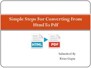 Submitted By
Kiran Gupta
Simple Steps For Converting From
HtmlTo Pdf
 