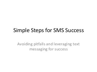 Simple Steps for SMS Success
Avoiding pitfalls and leveraging text
messaging for success
 