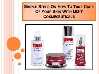 SIMPLE STEPS ON HOW TO TAKE CARE
OF YOUR SKIN WITH MD-7
COSMECEUTICALS
 