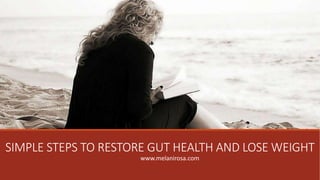 SIMPLE STEPS TO RESTORE GUT HEALTH AND LOSE WEIGHT
www.melanirosa.com
 