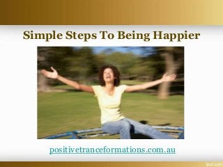 Simple Steps To Being Happier
positivetranceformations.com.au
 