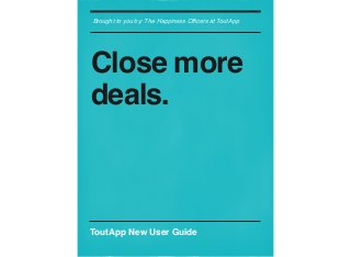 Brought to you by: The Happiness Ofﬁcers at ToutApp
Close more
deals.
ToutApp New User Guide
 