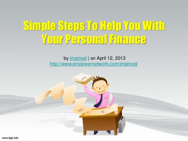 Simple Steps To Help You With
Your Personal Finance
by imjetred | on April 12, 2013
http://www.empowernetwork.com/imjetred/
 