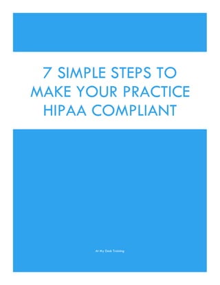 At My Desk Training
7 SIMPLE STEPS TO
MAKE YOUR PRACTICE
HIPAA COMPLIANT
 