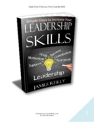 Simple Steps To Increase Your Leadership Skills
Visit https://www.JamesReilly.co.uk
For More Information
1
 
