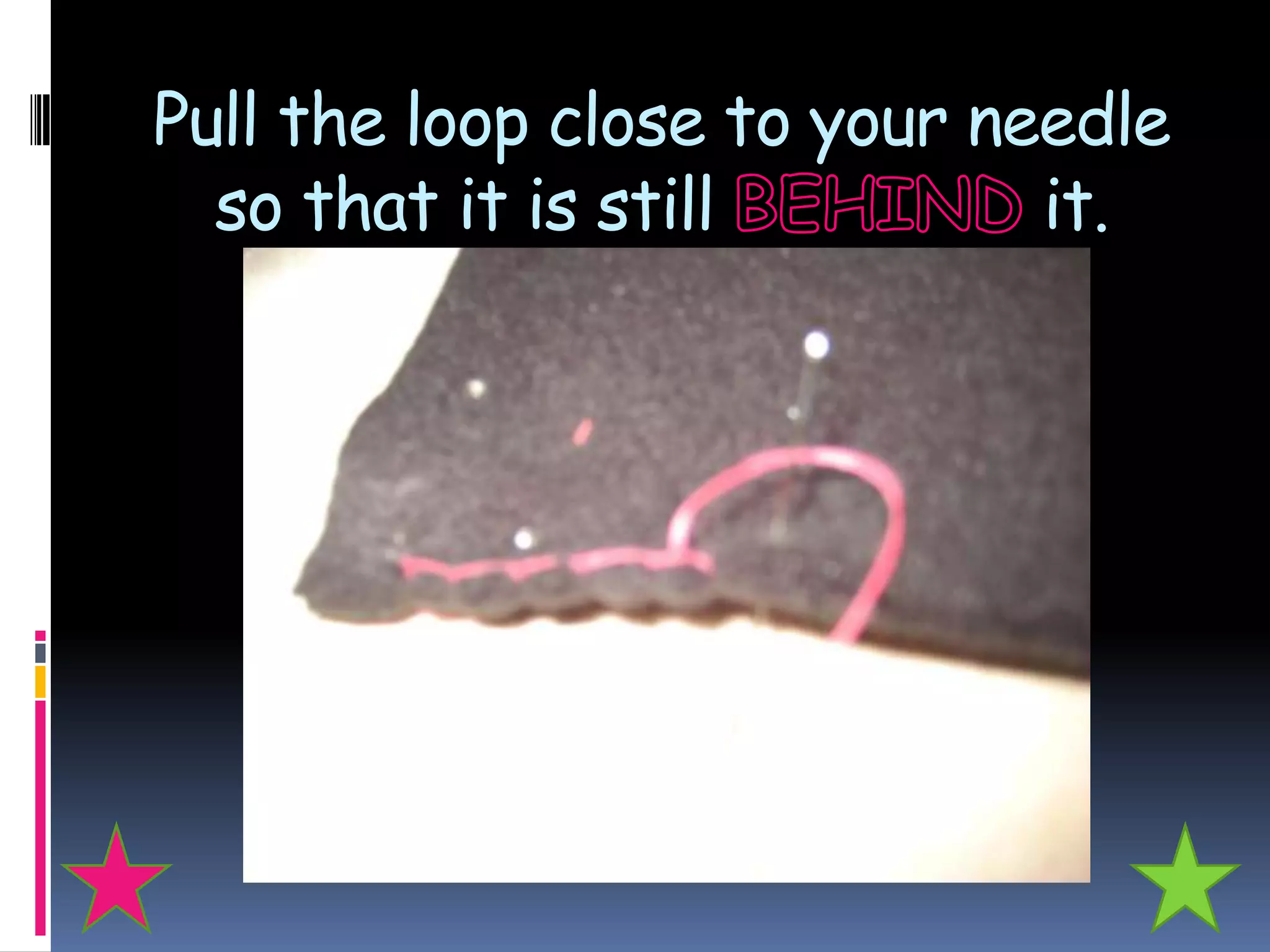 Pull the loop close to your needle
  so that it is still         it.
 