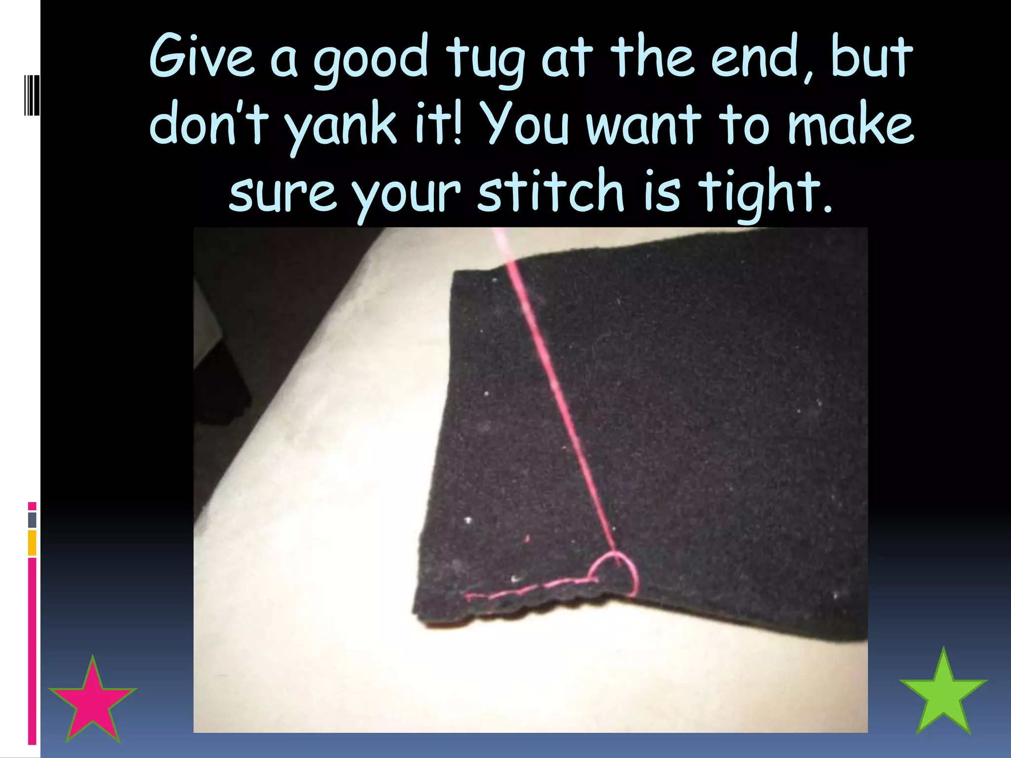 Give a good tug at the end, but
don’t yank it! You want to make
   sure your stitch is tight.
 