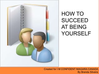 HOW TO
SUCCEED
AT BEING
YOURSELF
Created for I M CONFIDENT NIAGARA CANADA
By Brenda Silveira
 