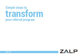 Simple steps to
transformyour referral program
zalp.com
 