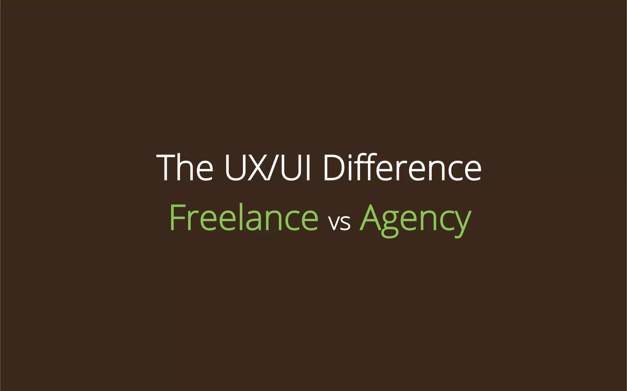 The UX/UI Diﬀerence
Freelance vs Agency

 