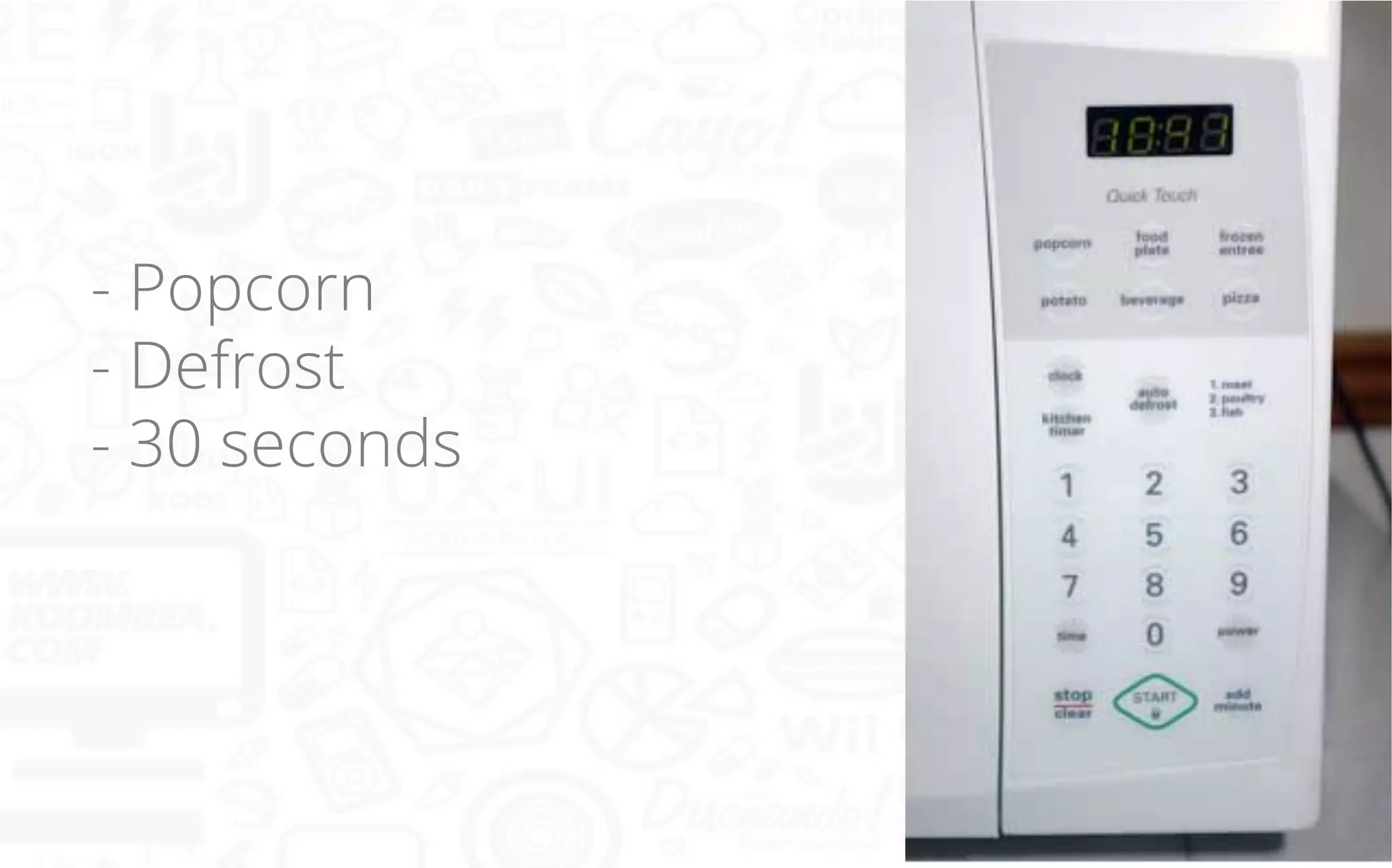 - Popcorn
- Defrost
- 30 seconds

 