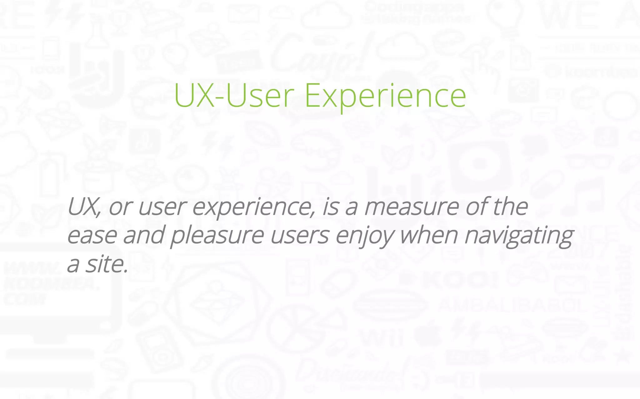 UX-User Experience
UX, or user experience, is a measure of the
ease and pleasure users enjoy when navigating
a site.	
  

 