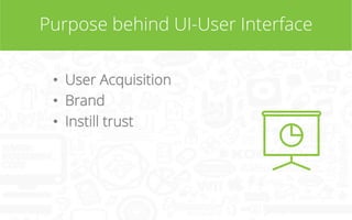 Purpose behind UI-User Interface
•  User Acquisition
•  Brand
•  Instill trust

 