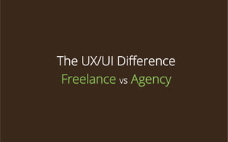 The UX/UI Diﬀerence
Freelance vs Agency

 