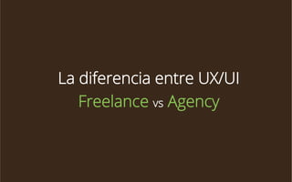 La diferencia entre UX/UI
Freelance vs Agency

 