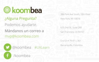 386 Park Ave South, 10th Floor

¿Alguna Pregunta?
Podemos ayudarte.
Mándanos un correo a
mvp@koombea.com

New York, NY 10016

625 2nd St., Suite 280
San Francisco, CA 94107

Cra 53 # 79-01 L-301

@koombea #UXLearn
/koombea

Barranquilla, Colombia

 