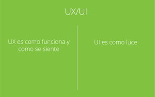UX/UI
UX es como funciona y
como se siente

UI es como luce

 