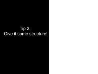 Tip 2:
Give it some structure!
 